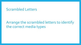 Scrambled Letters
Arrange the scrambled letters to identify
the correct media types
 
