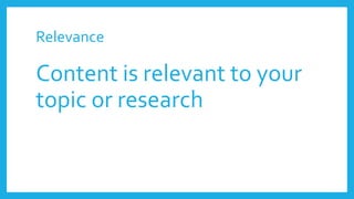 Relevance
Content is relevant to your
topic or research
 