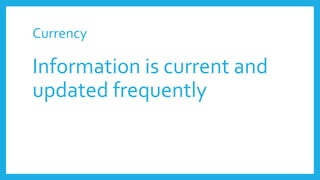 Currency
Information is current and
updated frequently
 