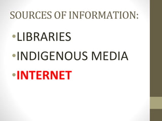 SOURCES OF INFORMATION:
•LIBRARIES
•INDIGENOUS MEDIA
•INTERNET
 