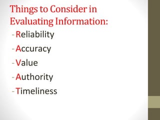 Thingsto Consider in
Evaluating Information:
-Reliability
-Accuracy
-Value
-Authority
-Timeliness
 