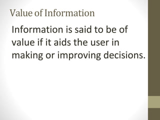 Valueof Information
Information is said to be of
value if it aids the user in
making or improving decisions.
 