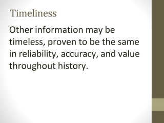 Timeliness
Other information may be
timeless, proven to be the same
in reliability, accuracy, and value
throughout history.
 