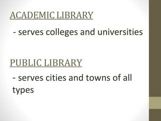 ACADEMIC LIBRARY
- serves colleges and universities
PUBLIC LIBRARY
- serves cities and towns of all
types
 