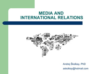 MEDIA AND  INTERNATIONAL RELATIONS Andrej Školkay, PhD a skolkay @hotmail.com 