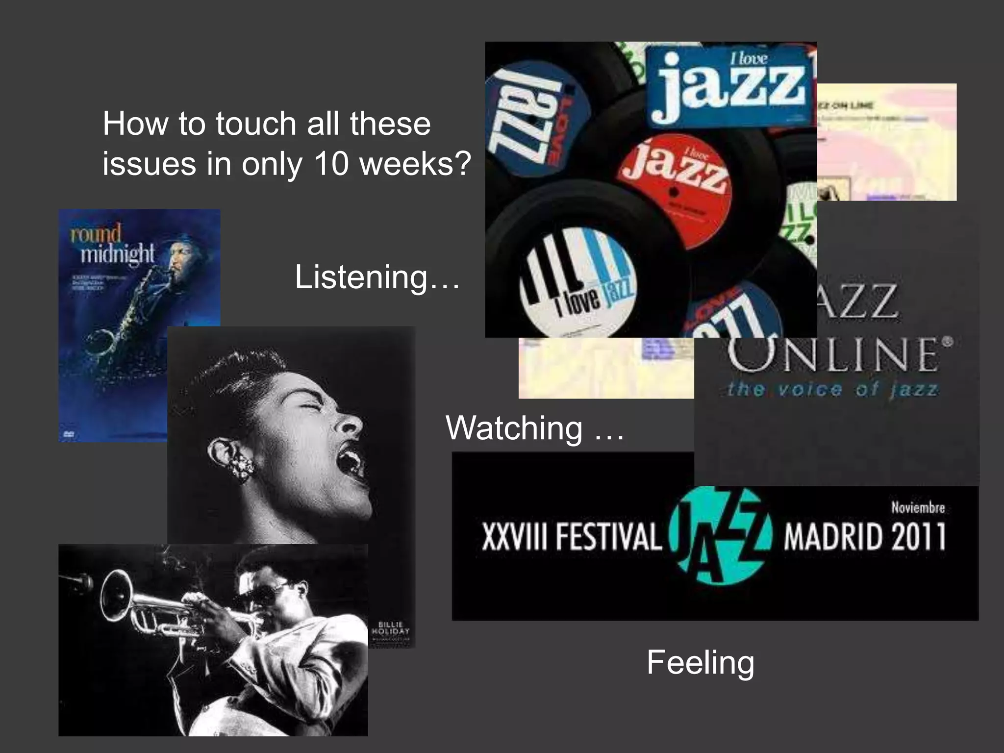 How to touch all these
issues in only 10 weeks?


            Listening…



                      Watching …




                                   Feeling
 