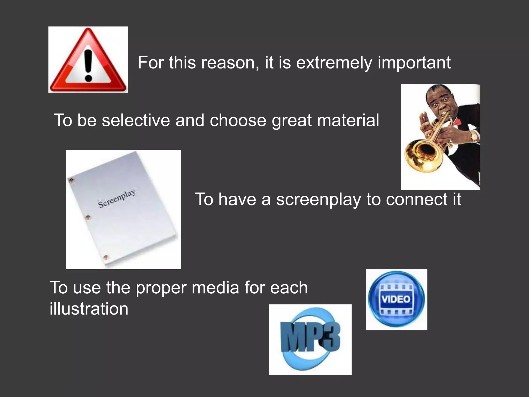 For this reason, it is extremely important


To be selective and choose great material



                 To have a screenplay to connect it




To use the proper media for each
illustration
 
