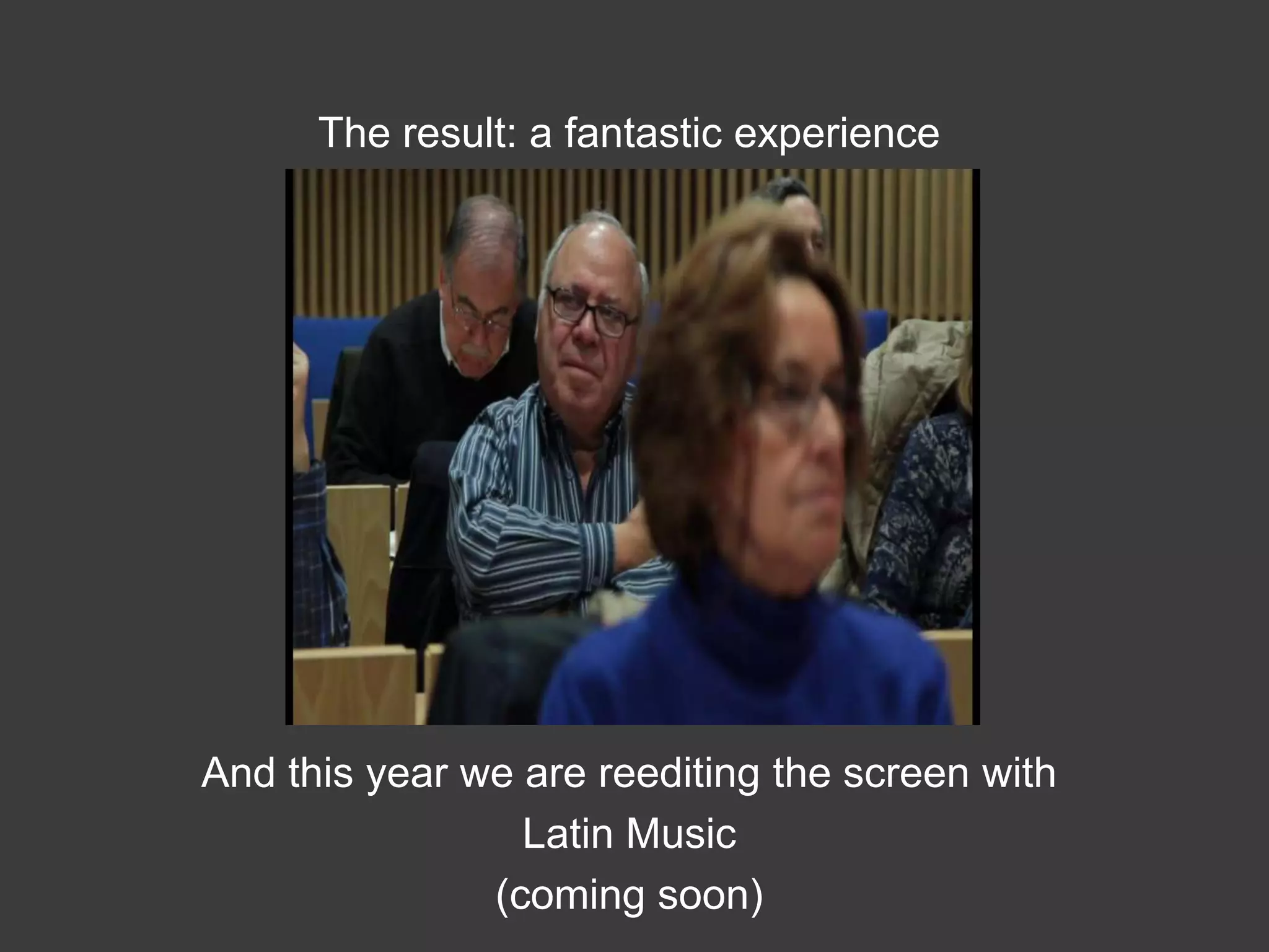 The result: a fantastic experience




And this year we are reediting the screen with
                 Latin Music
               (coming soon)
 