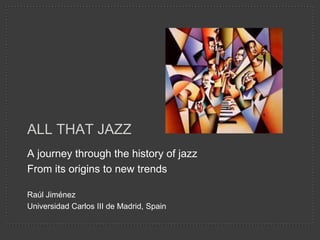 ALL THAT JAZZ
A journey through the history of jazz
From its origins to new trends

Raúl Jiménez
Universidad Carlos III de Madrid, Spain
 