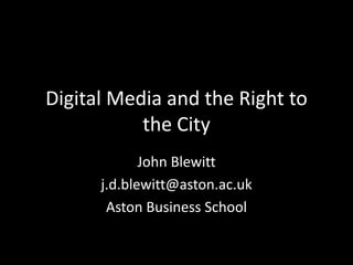 Digital Media and the Right to
           the City
             John Blewitt
      j.d.blewitt@aston.ac.uk
       Aston Business School
 