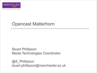 Opencast Matterhorn




Stuart Phillipson
Media Technologies Coordinator

@S_Phillipson
stuart.phillipson@manchester.ac.uk
 