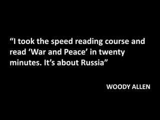 “I took the speed reading course and
read ‘War and Peace’ in twenty
minutes. It’s about Russia”
WOODY ALLEN
 