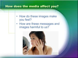How does the media affect you? How do these images make you feel? How are these messages and images harmful to us? 