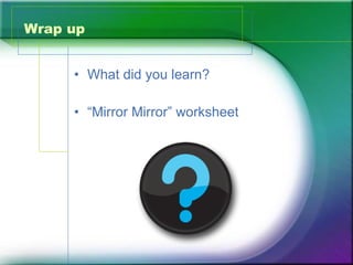 Wrap up What did you learn? “Mirror Mirror” worksheet 