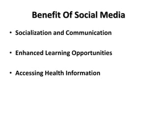 Benefit Of Social Media
• Socialization and Communication
• Enhanced Learning Opportunities
• Accessing Health Information
 