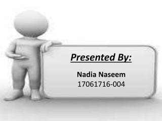 Presented By:
Nadia Naseem
17061716-004
 
