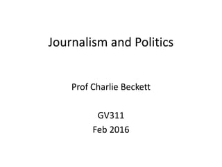 Journalism and Politics
Prof Charlie Beckett
GV311
Feb 2016
 