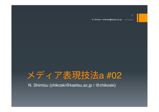 N. Shimizu <chikoski@kaetsu.ac.jp>   2011/04/24




                                        a #02
N. Shimizu (chikoski@kaetsu.ac.jp / @chikoski)
 