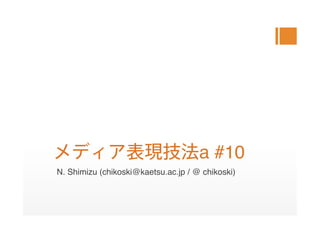 a #10
N. Shimizu (chikoski@kaetsu.ac.jp / @ chikoski)
 