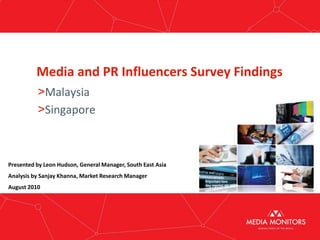 Media and PR Influencers Survey Findings
>Malaysia
>Singapore
Presented by Leon Hudson, General Manager, South East Asia
Analysis by Sanjay Khanna, Market Research Manager
August 2010
 