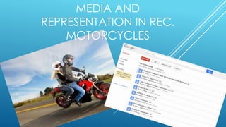 MEDIA AND
REPRESENTATION IN REC.
MOTORCYCLES
 