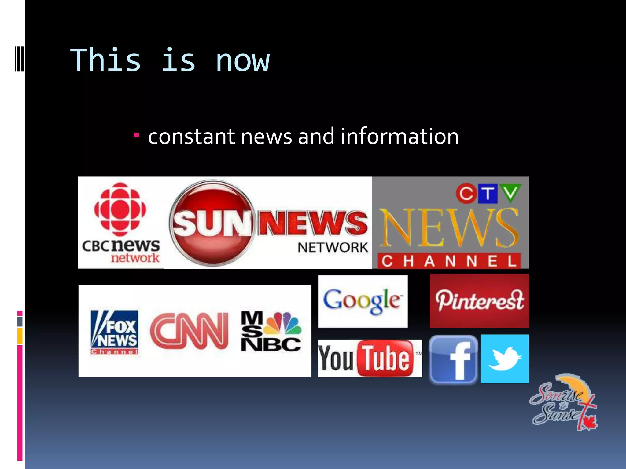 This is now

    constant news and information
 