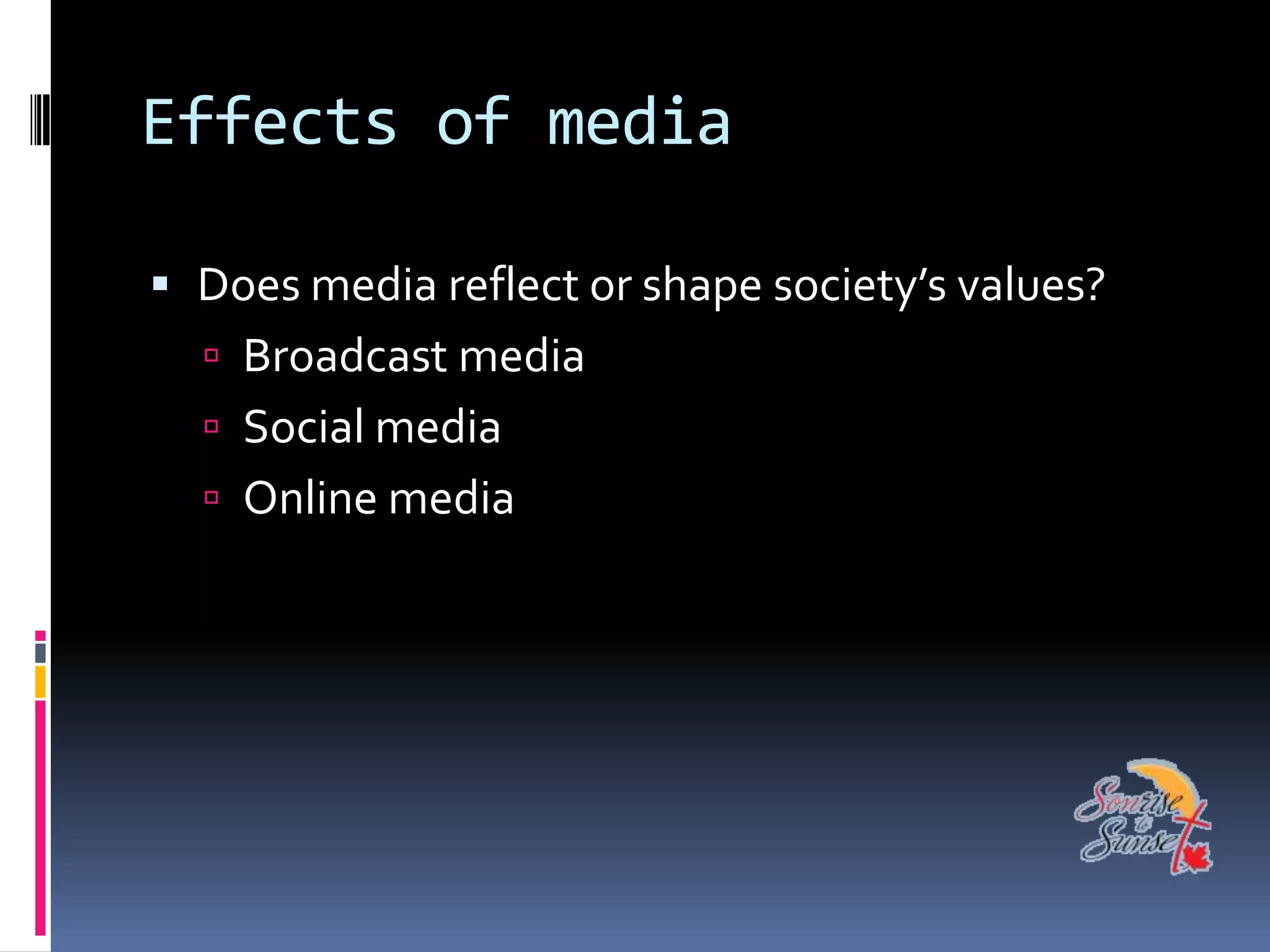 Effects of media

 Does media reflect or shape society’s values?
   Broadcast media
   Social media
   Online media
 