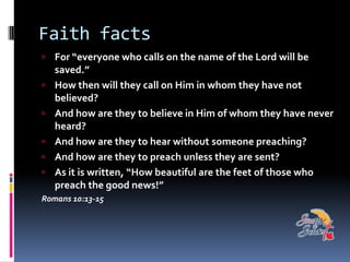 Faith facts
 For “everyone who calls on the name of the Lord will be
    saved.”
   How then will they call on Him in wh...