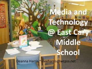 Media and Technology @ East Cary Middle School,[object Object],Deanna Harris ~ deeharris@wcpss.net,[object Object]