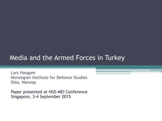 Media and the Armed Forces in Turkey
Lars Haugom
Norwegian Institute for Defence Studies
Oslo, Norway
Paper presented at NUS-MEI Conference
Singapore, 3-4 September 2015
 