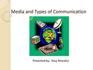 Media and Types of Communication




         Presented by: Anuj Shrestha
 