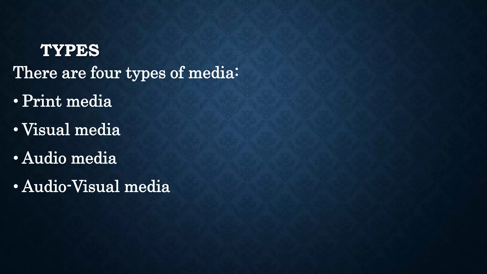 TYPES
There are four types of media:
• Print media
• Visual media
• Audio media
• Audio-Visual media
 