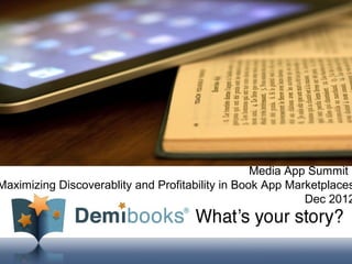 Media App Summit
Maximizing Discoverablity and Profitability in Book App Marketplaces
                                                           Dec 2012



    Proprietary and Confidential |
    © 2011 Demibooks Inc.            1
 