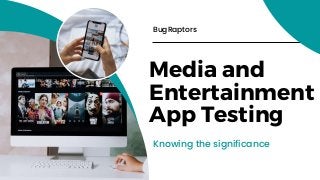 Media and
Entertainment
App Testing
Knowing the significance
BugRaptors
 