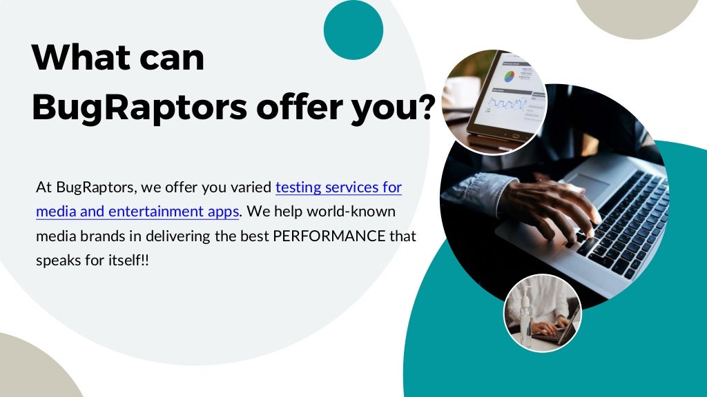 What can
BugRaptors offer you?
At BugRaptors, we offer you varied testing services for
media and entertainment apps. We help world-known
media brands in delivering the best PERFORMANCE that
speaks for itself!!
 