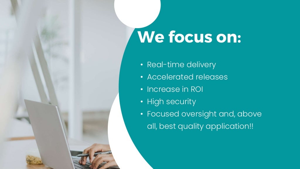 We focus on:
• Real-time delivery
• Accelerated releases
• Increase in ROI
• High security
• Focused oversight and, above
all, best quality application!!
 