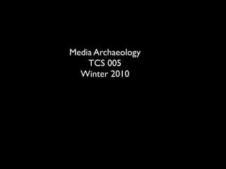 Media Archaeology
    TCS 005
  Winter 2010
 