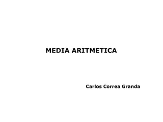 MEDIA ARITMETICA




         Carlos Correa Granda
 