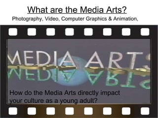 What are the Media Arts?     Photography, Video, Computer Graphics & Animation,  How do the Media Arts directly impact  your culture as a young adult? 