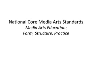 National Core Media Arts Standards
Media Arts Education:
Form, Structure, Practice
 