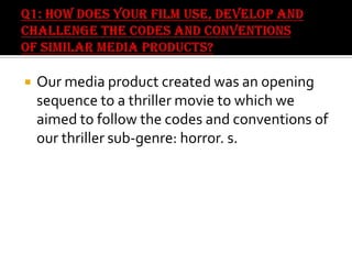 

Our media product created was an opening
sequence to a thriller movie to which we
aimed to follow the codes and conventions of
our thriller sub-genre: horror. s.

 