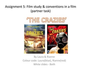 Assignment 5: Film study & conventions in a film
                 (partner task)




                    By Laura & Rianne
           Colour code: Laura(blue), Rianne(red)
                    White slides - Both
 