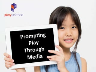 Promp&ng	
  	
  
Play	
  
Through	
  	
  
Media	
  
 