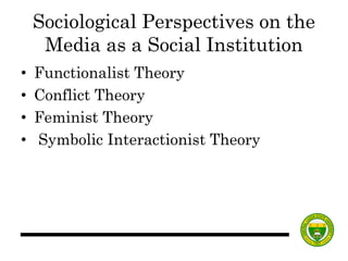 Sociological Perspectives on the
Media as a Social Institution
• Functionalist Theory
• Conflict Theory
• Feminist Theory
• Symbolic Interactionist Theory
 