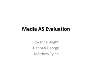 Media AS Evaluation Roxanne Bright  Hannah George  Matthew Tyler 
