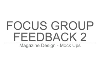 FOCUS GROUP
FEEDBACK 2Magazine Design - Mock Ups
 