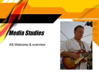 Media Studies 
AS Welcome & overview 
 