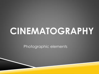 CINEMATOGRAPHY
Photographic elements
 