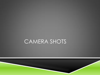 CAMERA SHOTS
 