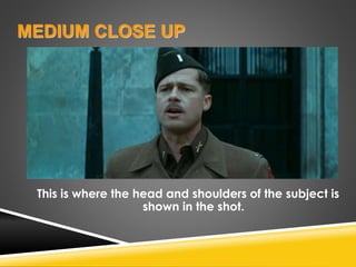 MEDIUM CLOSE UP
This is where the head and shoulders of the subject is
shown in the shot.
 